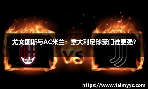 尤文图斯与AC米兰：意大利足球豪门谁更强？