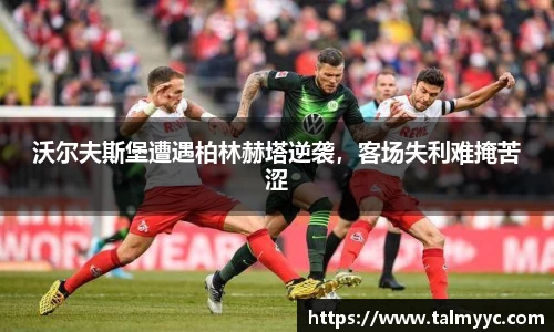 沃尔夫斯堡遭遇柏林赫塔逆袭，客场失利难掩苦涩