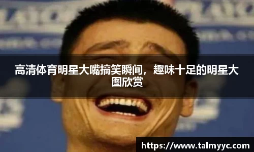 高清体育明星大嘴搞笑瞬间，趣味十足的明星大图欣赏