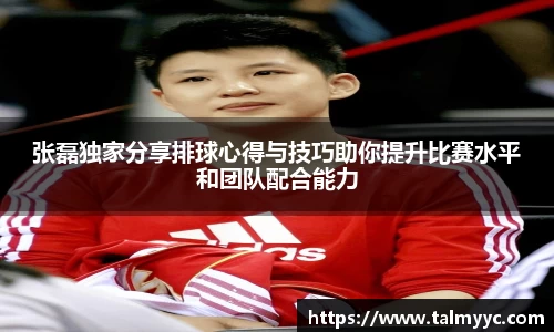 张磊独家分享排球心得与技巧助你提升比赛水平和团队配合能力