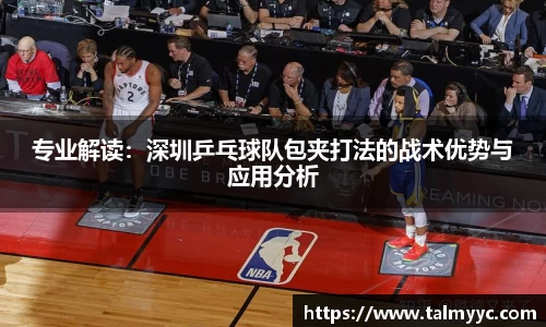 专业解读：深圳乒乓球队包夹打法的战术优势与应用分析