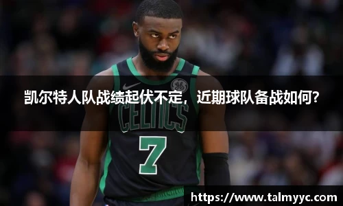 凯尔特人队战绩起伏不定，近期球队备战如何？