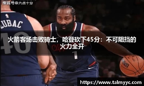 火箭客场击败骑士，哈登砍下45分：不可阻挡的火力全开