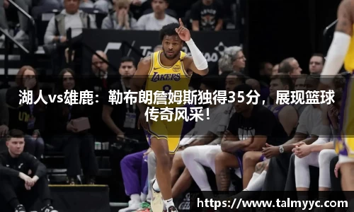 湖人vs雄鹿：勒布朗詹姆斯独得35分，展现篮球传奇风采！