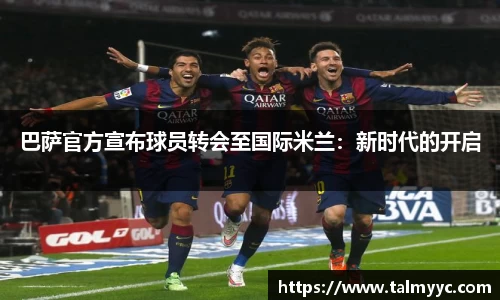 巴萨官方宣布球员转会至国际米兰：新时代的开启