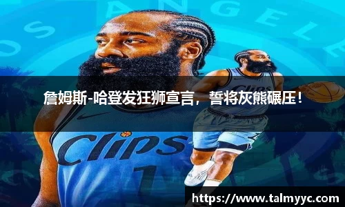 詹姆斯-哈登发狂狮宣言，誓将灰熊碾压！