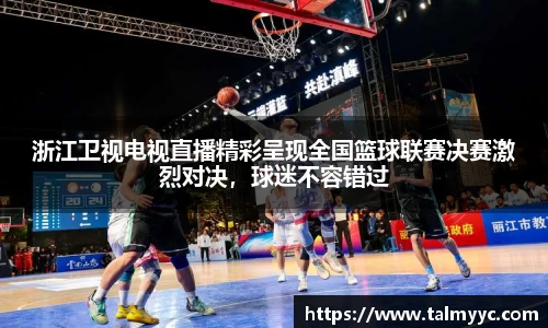 浙江卫视电视直播精彩呈现全国篮球联赛决赛激烈对决，球迷不容错过