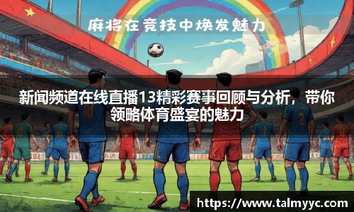 新闻频道在线直播13精彩赛事回顾与分析，带你领略体育盛宴的魅力