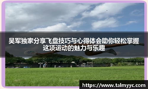 吴军独家分享飞盘技巧与心得体会助你轻松掌握这项运动的魅力与乐趣