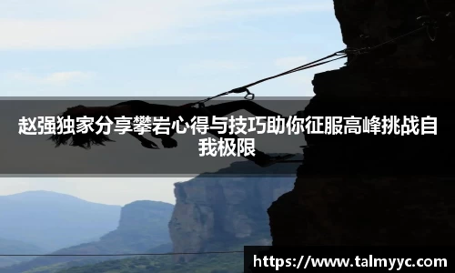 赵强独家分享攀岩心得与技巧助你征服高峰挑战自我极限