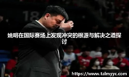 姚明在国际赛场上发现冲突的根源与解决之道探讨
