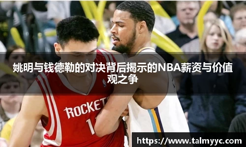 姚明与钱德勒的对决背后揭示的NBA薪资与价值观之争