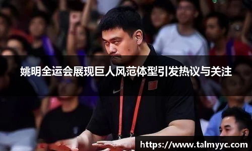 姚明全运会展现巨人风范体型引发热议与关注