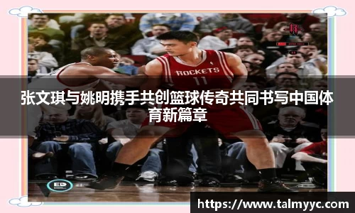 张文琪与姚明携手共创篮球传奇共同书写中国体育新篇章