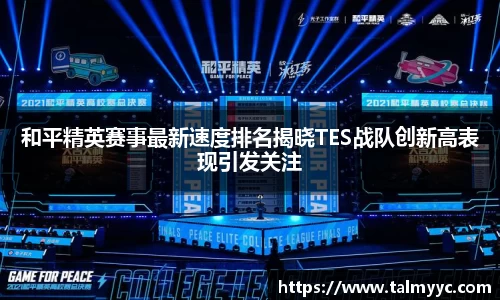 和平精英赛事最新速度排名揭晓TES战队创新高表现引发关注