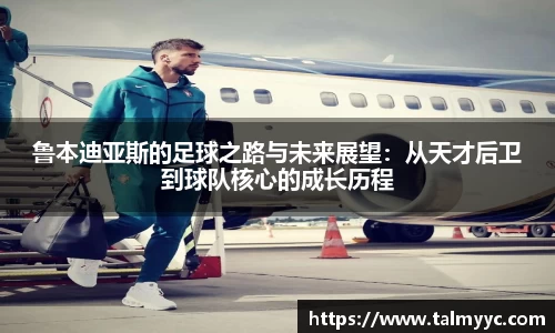鲁本迪亚斯的足球之路与未来展望：从天才后卫到球队核心的成长历程