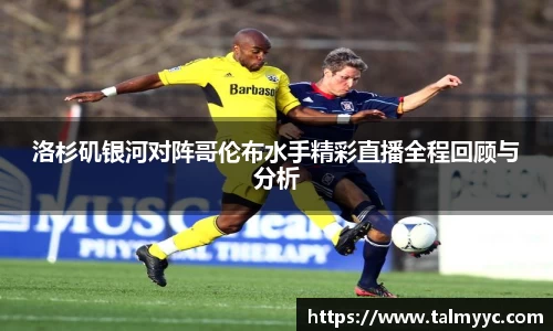 洛杉矶银河对阵哥伦布水手精彩直播全程回顾与分析