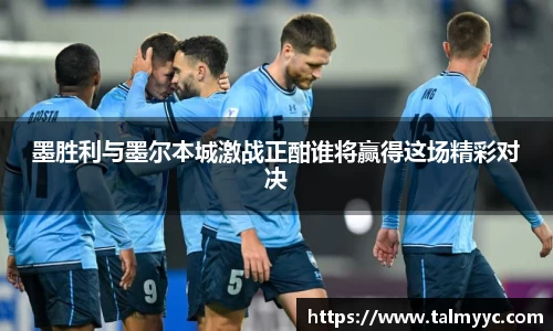 墨胜利与墨尔本城激战正酣谁将赢得这场精彩对决