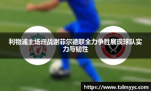 利物浦主场迎战谢菲尔德联全力争胜展现球队实力与韧性