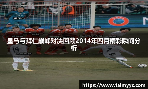 皇马与拜仁巅峰对决回顾2014年四月精彩瞬间分析