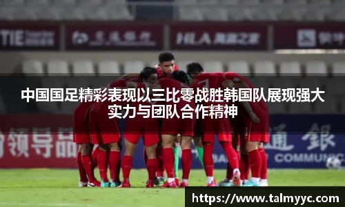 中国国足精彩表现以三比零战胜韩国队展现强大实力与团队合作精神
