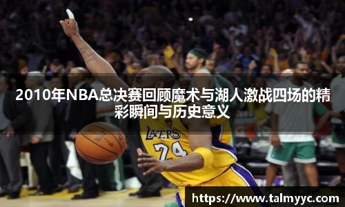2010年NBA总决赛回顾魔术与湖人激战四场的精彩瞬间与历史意义