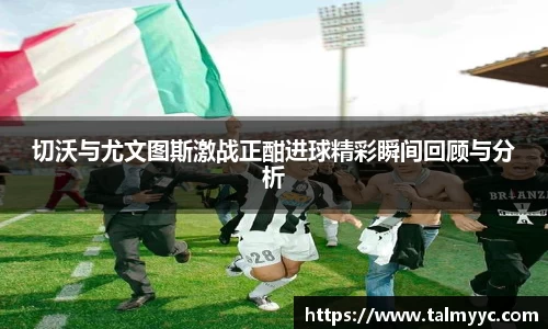 切沃与尤文图斯激战正酣进球精彩瞬间回顾与分析