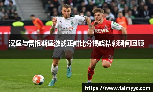 汉堡与雷根斯堡激战正酣比分揭晓精彩瞬间回顾