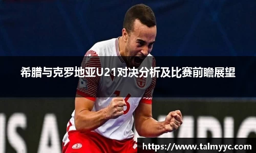 希腊与克罗地亚U21对决分析及比赛前瞻展望