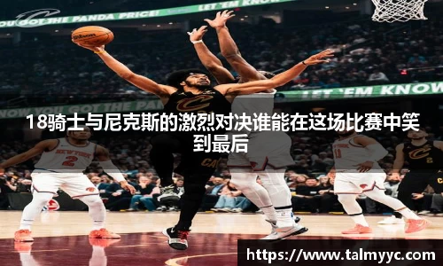 18骑士与尼克斯的激烈对决谁能在这场比赛中笑到最后