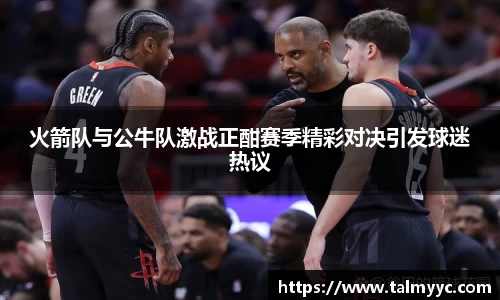 火箭队与公牛队激战正酣赛季精彩对决引发球迷热议