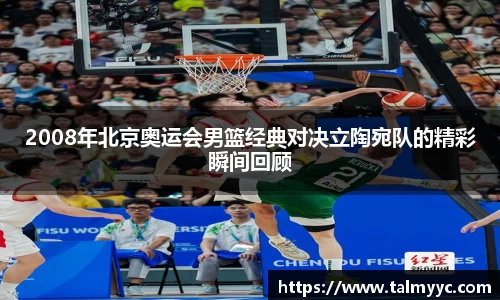 2008年北京奥运会男篮经典对决立陶宛队的精彩瞬间回顾