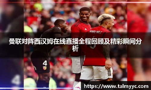 曼联对阵西汉姆在线直播全程回顾及精彩瞬间分析