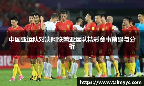 中国亚运队对决阿联酋亚运队精彩赛事前瞻与分析