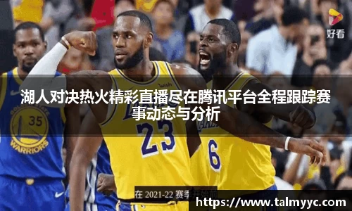 湖人对决热火精彩直播尽在腾讯平台全程跟踪赛事动态与分析