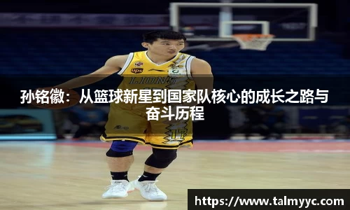 孙铭徽：从篮球新星到国家队核心的成长之路与奋斗历程