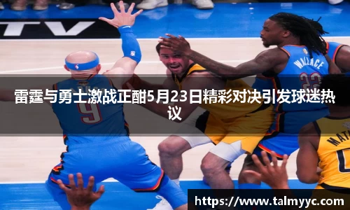 雷霆与勇士激战正酣5月23日精彩对决引发球迷热议