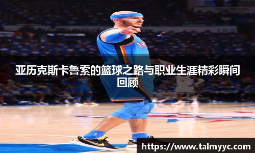 亚历克斯卡鲁索的篮球之路与职业生涯精彩瞬间回顾