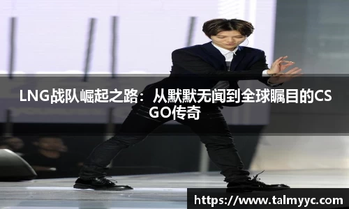 LNG战队崛起之路：从默默无闻到全球瞩目的CSGO传奇