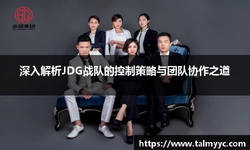 深入解析JDG战队的控制策略与团队协作之道