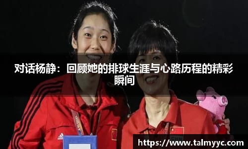 对话杨静：回顾她的排球生涯与心路历程的精彩瞬间