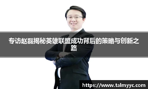 专访赵磊揭秘英雄联盟成功背后的策略与创新之路