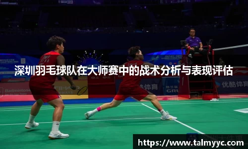 深圳羽毛球队在大师赛中的战术分析与表现评估