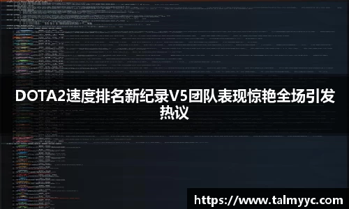 DOTA2速度排名新纪录V5团队表现惊艳全场引发热议